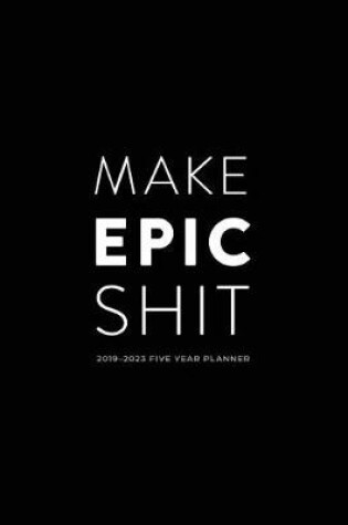 Cover of 2019 - 2023 Five Year Planner; Make Epic Shit.
