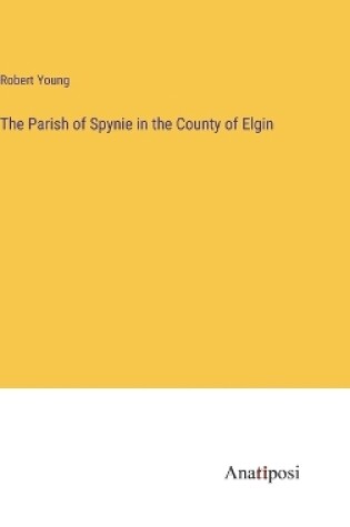 Cover of The Parish of Spynie in the County of Elgin