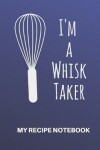 Book cover for My Recipe Notebook I'm a Whisk Taker