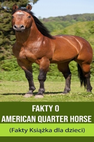 Cover of Fakty o American Quarter Horse (Fakty Ksi&#261;&#380;ka dla dzieci)