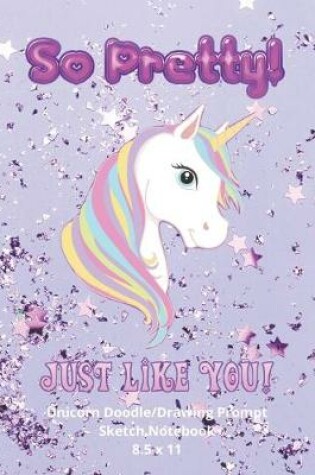 Cover of Unicorn Drawing Doodle Sketch Notebook So Pretty Just like You 8.5 x 11