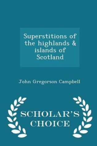 Cover of Superstitions of the Highlands & Islands of Scotland - Scholar's Choice Edition