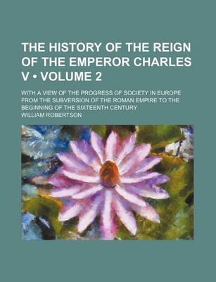 Book cover for The History of the Reign of the Emperor Charles V (Volume 2); With a View of the Progress of Society in Europe from the Subversion of the Roman Empire to the Beginning of the Sixteenth Century