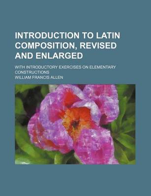 Book cover for Introduction to Latin Composition, Revised and Enlarged; With Introductory Exercises on Elementary Constructions