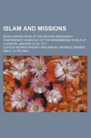 Cover of Islam and Missions; Being Papers Read at the Second Missionary Conference on Behalf of the Mohammedan World at Lucknow, January 23-28, 1911