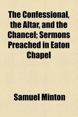 Book cover for The Confessional, the Altar, and the Chancel; Sermons Preached in Eaton Chapel