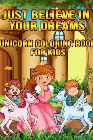 Cover of Just Believe In Your Dreams Unicorn Coloring Book For Kids