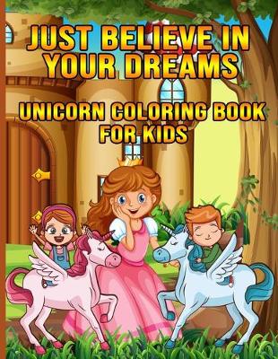 Book cover for Just Believe In Your Dreams Unicorn Coloring Book For Kids