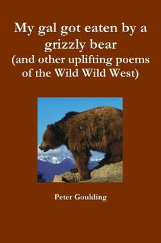 Cover of My Gal Got Eaten by a Grizzly Bear (and Other Uplifting Poems of the Wild Wild West)