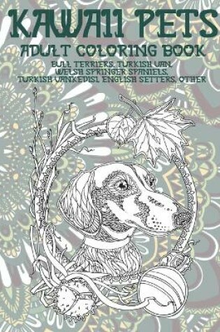 Cover of Kawaii Pets - Adult Coloring Book - Bull Terriers, Turkish Van, Welsh Springer Spaniels, Turkish Vankedisi, English Setters, other