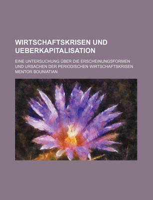 Book cover for Wirtschaftskrisen Und Ueberkapitalisation; Eine Untersuchung Uber Die Erscheinungsformen Und Ursachen Der Periodischen Wirtschaftskrisen