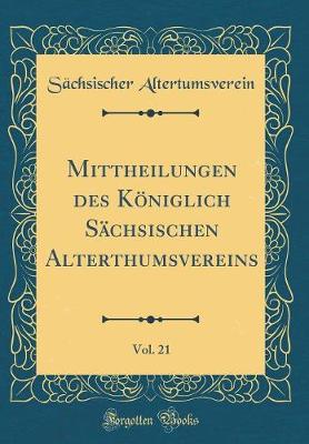 Book cover for Mittheilungen Des Koeniglich Sachsischen Alterthumsvereins, Vol. 21 (Classic Reprint)