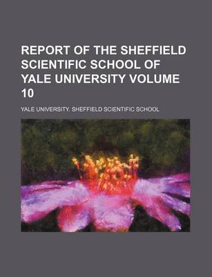 Book cover for Report of the Sheffield Scientific School of Yale University Volume 10