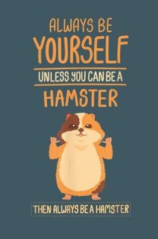 Cover of .Always Be Yourself unless you can be a hamster then always be a hamster