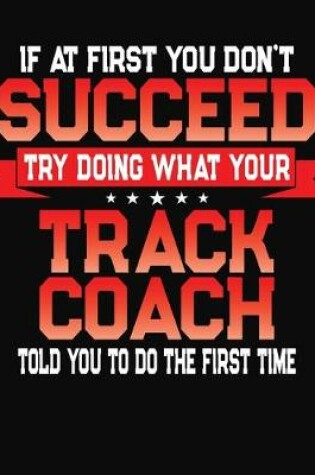 Cover of If At First You Don't Succeed Try Doing What Your Track Coach Told You To Do The First Time