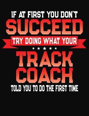 Book cover for If At First You Don't Succeed Try Doing What Your Track Coach Told You To Do The First Time