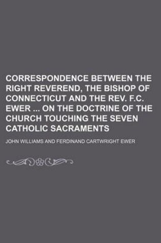 Cover of Correspondence Between the Right Reverend, the Bishop of Connecticut and the REV. F.C. Ewer on the Doctrine of the Church Touching the Seven Catholic Sacraments