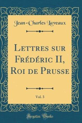 Cover of Lettres Sur Frederic II, Roi de Prusse, Vol. 3 (Classic Reprint)