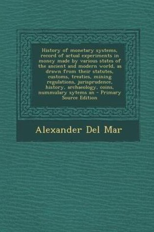 Cover of History of Monetary Systems, Record of Actual Experiments in Money Made by Various States of the Ancient and Modern World, as Drawn from Their Statute