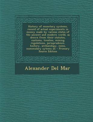 Book cover for History of Monetary Systems, Record of Actual Experiments in Money Made by Various States of the Ancient and Modern World, as Drawn from Their Statute