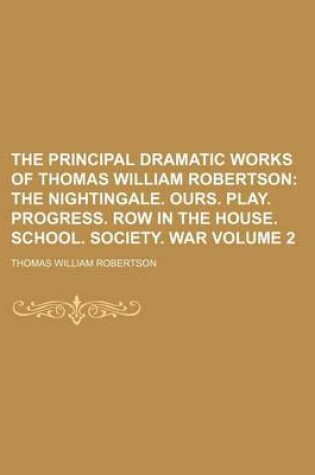 Cover of The Principal Dramatic Works of Thomas William Robertson Volume 2