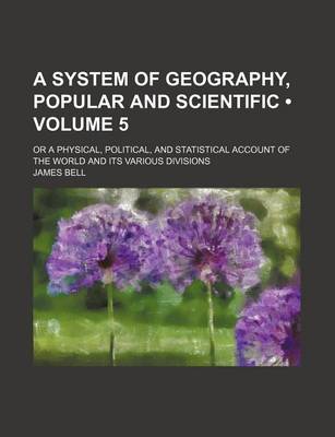 Book cover for A System of Geography, Popular and Scientific (Volume 5); Or a Physical, Political, and Statistical Account of the World and Its Various Divisions