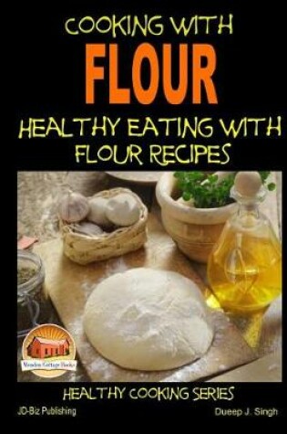 Cover of Cooking with Flour - Healthy Eating with Flour Recipes