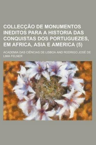 Cover of Colleccao de Monumentos Ineditos Para a Historia Das Conquistas DOS Portuguezes, Em Africa, Asia E America (5)