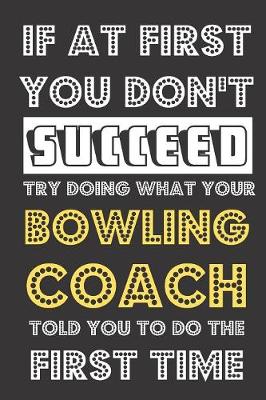 Book cover for If At First You Don't Succeed Try Doing What Your Bowling Coach Told You To Do The First Time