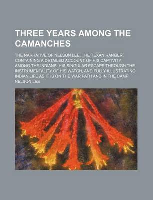 Book cover for Three Years Among the Camanches; The Narrative of Nelson Lee, the Texan Ranger, Containing a Detailed Account of His Captivity Among the Indians, His