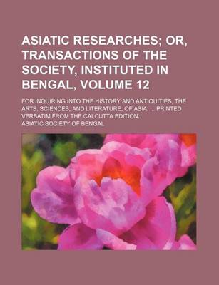 Book cover for Asiatic Researches Volume 12; Or, Transactions of the Society, Instituted in Bengal, . for Inquiring Into the History and Antiquities, the Arts, Sciences, and Literature, of Asia. Printed Verbatim from the Calcutta Edition