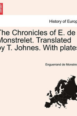 Cover of The Chronicles of E. de Monstrelet. Translated by T. Johnes. with Plates. Vol. XI