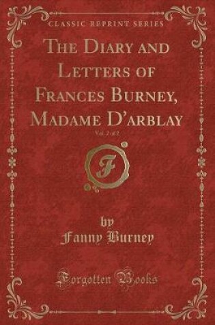 Cover of The Diary and Letters of Frances Burney, Madame d'Arblay, Vol. 2 of 2 (Classic Reprint)