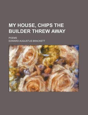 Book cover for My House, Chips the Builder Threw Away; Poems