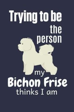 Cover of Trying to be the person my Bichon Frise thinks I am