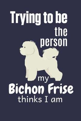 Book cover for Trying to be the person my Bichon Frise thinks I am