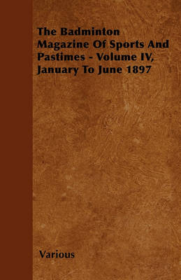 Book cover for The Badminton Magazine Of Sports And Pastimes - Volume IV, January To June 1897