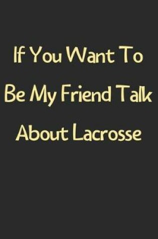 Cover of If You Want To Be My Friend Talk About Lacrosse