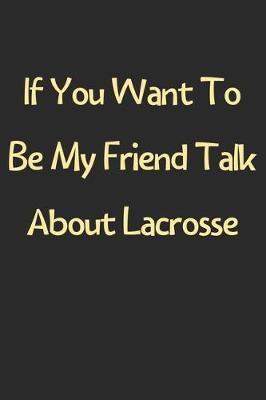 Book cover for If You Want To Be My Friend Talk About Lacrosse