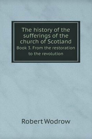 Cover of The History of the Sufferings of the Church of Scotland Book 3. from the Restoration to the Revolution