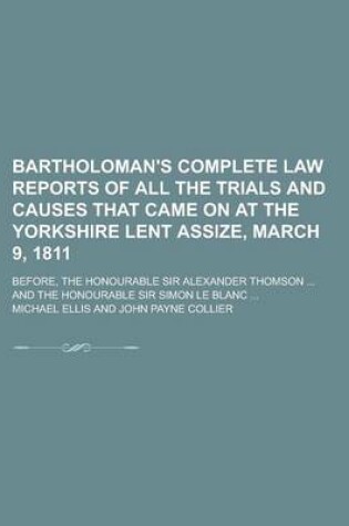 Cover of Bartholoman's Complete Law Reports of All the Trials and Causes That Came on at the Yorkshire Lent Assize, March 9, 1811; Before, the Honourable Sir a