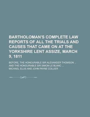 Book cover for Bartholoman's Complete Law Reports of All the Trials and Causes That Came on at the Yorkshire Lent Assize, March 9, 1811; Before, the Honourable Sir a