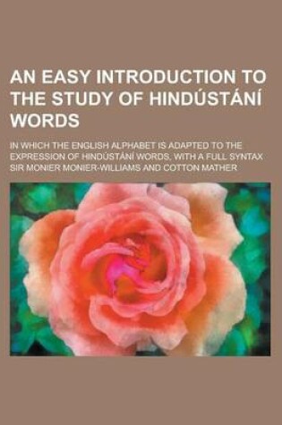 Cover of An Easy Introduction to the Study of Hindustan Words; In Which the English Alphabet Is Adapted to the Expression of Hindustan Words, with a Full Synt