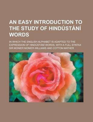 Book cover for An Easy Introduction to the Study of Hindustan Words; In Which the English Alphabet Is Adapted to the Expression of Hindustan Words, with a Full Synt