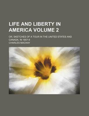 Book cover for Life and Liberty in America; Or, Sketches of a Tour in the United States and Canada, in 1857-8 Volume 2