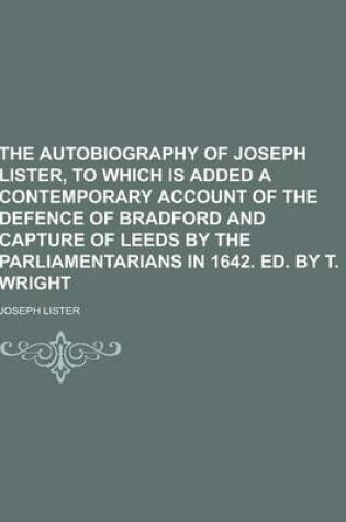 Cover of The Autobiography of Joseph Lister, to Which Is Added a Contemporary Account of the Defence of Bradford and Capture of Leeds by the Parliamentarians I