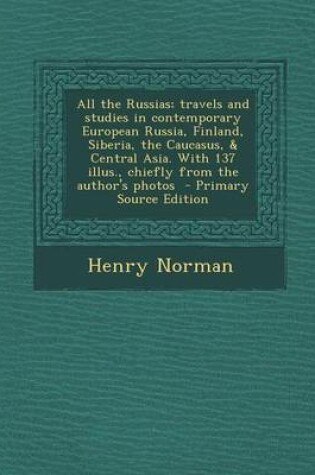 Cover of All the Russias; Travels and Studies in Contemporary European Russia, Finland, Siberia, the Caucasus, & Central Asia. with 137 Illus., Chiefly from Th