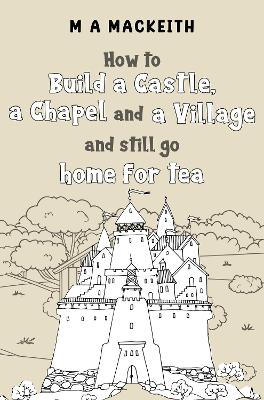 Cover of How to Build a Castle, a Chapel and a Village and still go home for tea