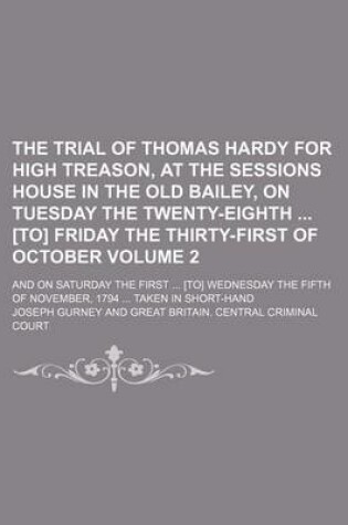 Cover of The Trial of Thomas Hardy for High Treason, at the Sessions House in the Old Bailey, on Tuesday the Twenty-Eighth [To] Friday the Thirty-First of October; And on Saturday the First [To] Wednesday the Fifth of November, 1794 Volume 2