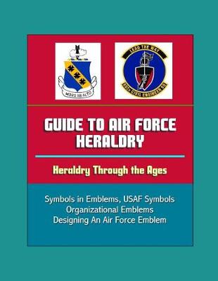 Book cover for Guide to Air Force Heraldry - Heraldry Through the Ages, Symbols in Emblems, USAF Symbols, Organizational Emblems, Designing An Air Force Emblem